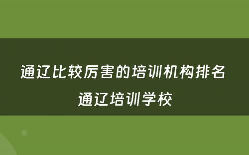 通辽比较厉害的培训机构排名 通辽培训学校