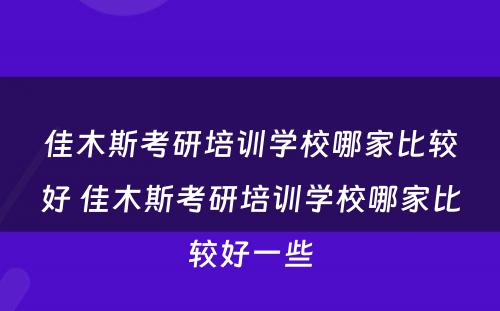 佳木斯考研培训学校哪家比较好 佳木斯考研培训学校哪家比较好一些