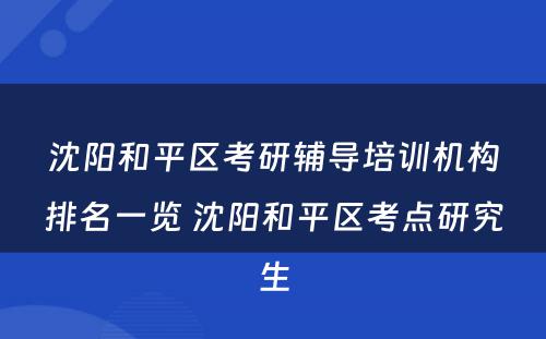 沈阳和平区考研辅导培训机构排名一览 沈阳和平区考点研究生