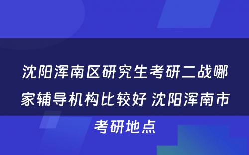 沈阳浑南区研究生考研二战哪家辅导机构比较好 沈阳浑南市考研地点