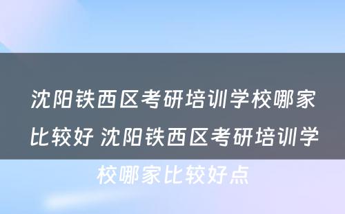 沈阳铁西区考研培训学校哪家比较好 沈阳铁西区考研培训学校哪家比较好点