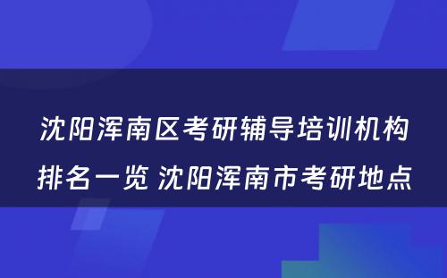 沈阳浑南区考研辅导培训机构排名一览 沈阳浑南市考研地点