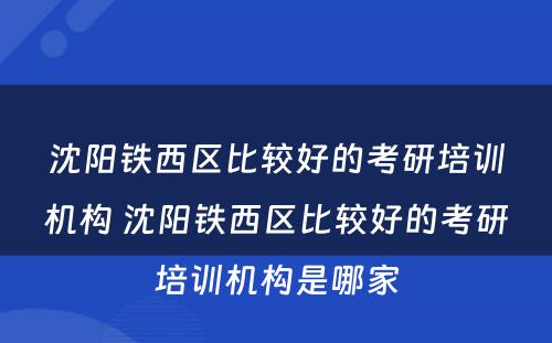 沈阳铁西区比较好的考研培训机构 沈阳铁西区比较好的考研培训机构是哪家