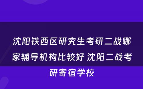 沈阳铁西区研究生考研二战哪家辅导机构比较好 沈阳二战考研寄宿学校