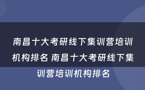 南昌十大考研线下集训营培训机构排名 南昌十大考研线下集训营培训机构排名