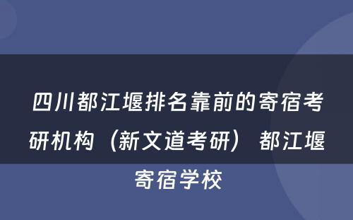 四川都江堰排名靠前的寄宿考研机构（新文道考研） 都江堰寄宿学校