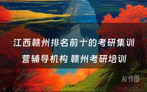 江西赣州排名前十的考研集训营辅导机构 赣州考研培训