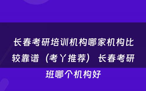 长春考研培训机构哪家机构比较靠谱（考丫推荐） 长春考研班哪个机构好