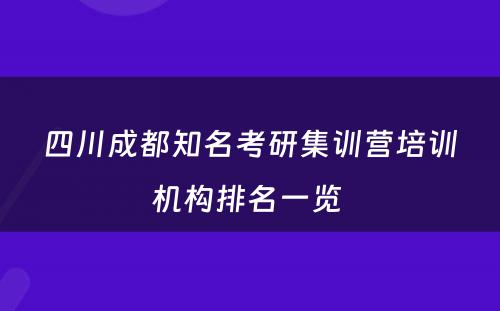 四川成都知名考研集训营培训机构排名一览 