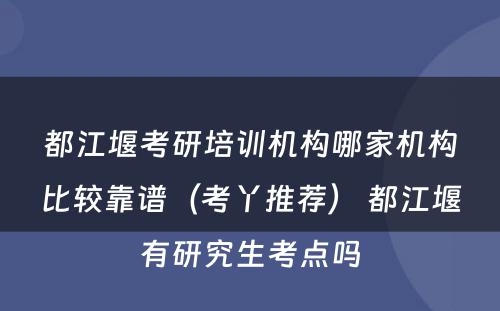 都江堰考研培训机构哪家机构比较靠谱（考丫推荐） 都江堰有研究生考点吗