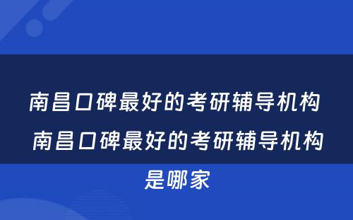 南昌口碑最好的考研辅导机构 南昌口碑最好的考研辅导机构是哪家