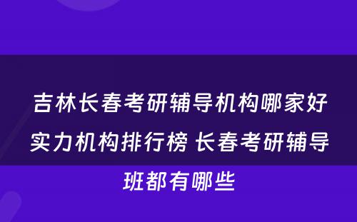 吉林长春考研辅导机构哪家好实力机构排行榜 长春考研辅导班都有哪些