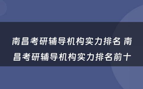 南昌考研辅导机构实力排名 南昌考研辅导机构实力排名前十
