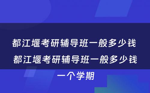 都江堰考研辅导班一般多少钱 都江堰考研辅导班一般多少钱一个学期