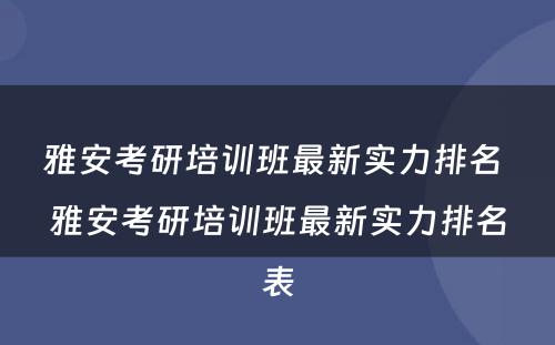 雅安考研培训班最新实力排名 雅安考研培训班最新实力排名表