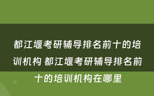 都江堰考研辅导排名前十的培训机构 都江堰考研辅导排名前十的培训机构在哪里