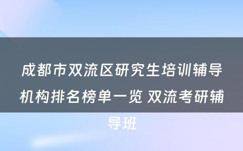 成都市双流区研究生培训辅导机构排名榜单一览 双流考研辅导班