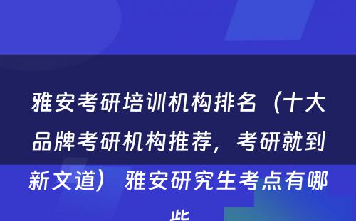 雅安考研培训机构排名（十大品牌考研机构推荐，考研就到新文道） 雅安研究生考点有哪些