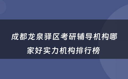 成都龙泉驿区考研辅导机构哪家好实力机构排行榜 
