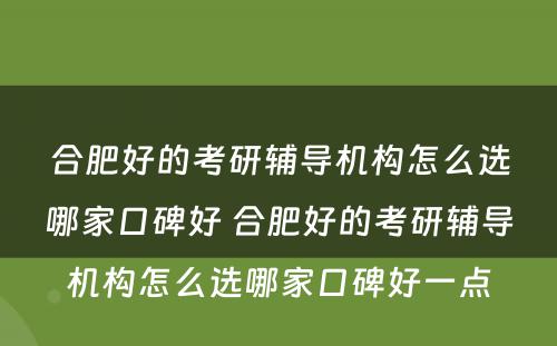 合肥好的考研辅导机构怎么选哪家口碑好 合肥好的考研辅导机构怎么选哪家口碑好一点