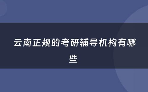 云南正规的考研辅导机构有哪些 