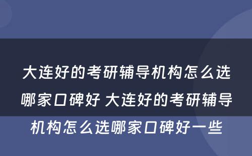 大连好的考研辅导机构怎么选哪家口碑好 大连好的考研辅导机构怎么选哪家口碑好一些
