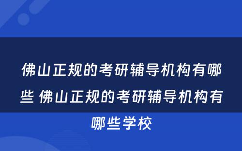 佛山正规的考研辅导机构有哪些 佛山正规的考研辅导机构有哪些学校