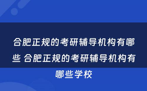 合肥正规的考研辅导机构有哪些 合肥正规的考研辅导机构有哪些学校