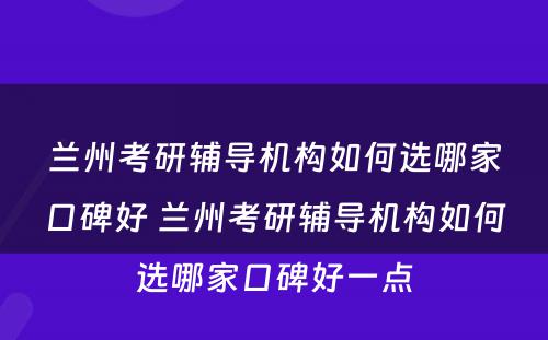 兰州考研辅导机构如何选哪家口碑好 兰州考研辅导机构如何选哪家口碑好一点