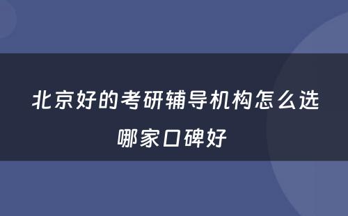 北京好的考研辅导机构怎么选哪家口碑好 