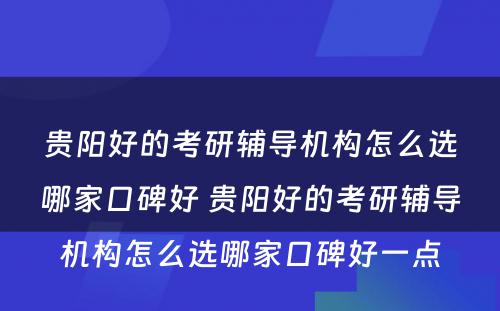 贵阳好的考研辅导机构怎么选哪家口碑好 贵阳好的考研辅导机构怎么选哪家口碑好一点