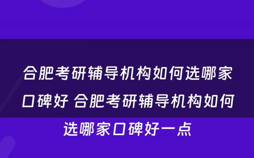 合肥考研辅导机构如何选哪家口碑好 合肥考研辅导机构如何选哪家口碑好一点
