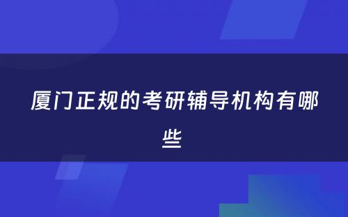 厦门正规的考研辅导机构有哪些 