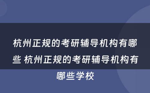 杭州正规的考研辅导机构有哪些 杭州正规的考研辅导机构有哪些学校
