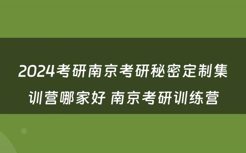 2024考研南京考研秘密定制集训营哪家好 南京考研训练营