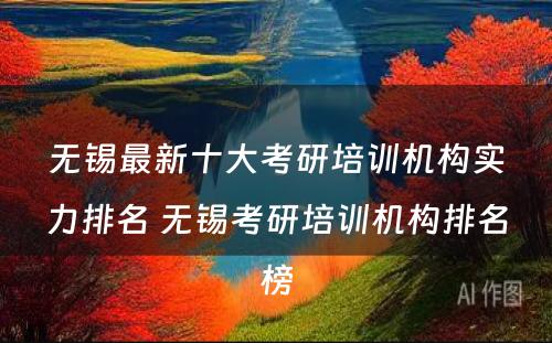 无锡最新十大考研培训机构实力排名 无锡考研培训机构排名榜