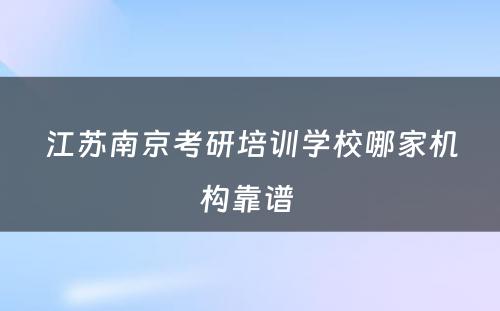 江苏南京考研培训学校哪家机构靠谱 
