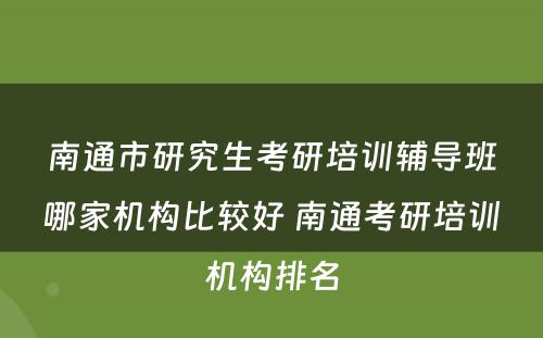 南通市研究生考研培训辅导班哪家机构比较好 南通考研培训机构排名