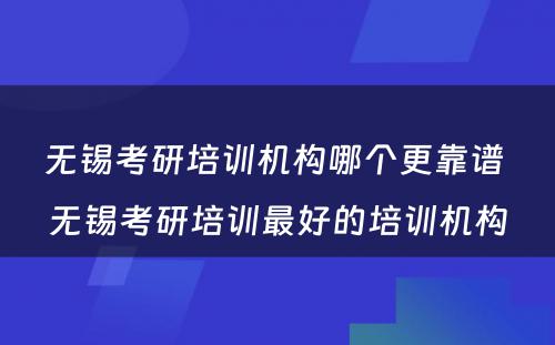 无锡考研培训机构哪个更靠谱 无锡考研培训最好的培训机构