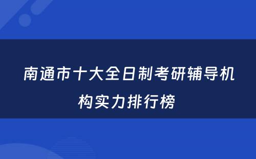南通市十大全日制考研辅导机构实力排行榜 