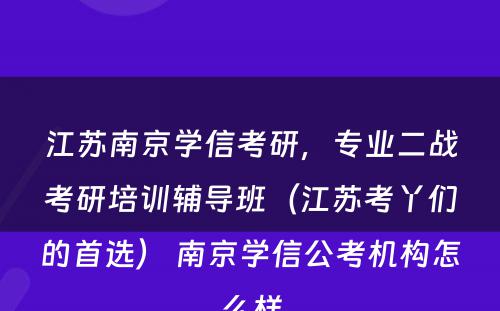 江苏南京学信考研，专业二战考研培训辅导班（江苏考丫们的首选） 南京学信公考机构怎么样