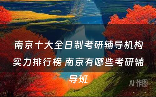 南京十大全日制考研辅导机构实力排行榜 南京有哪些考研辅导班