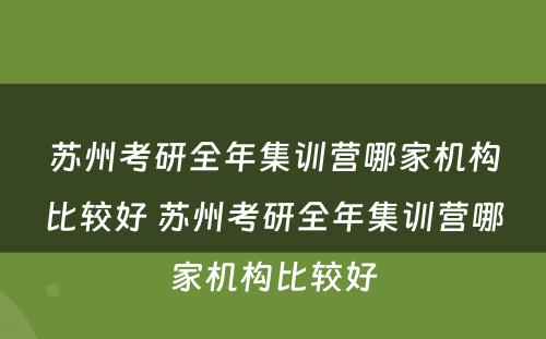 苏州考研全年集训营哪家机构比较好 苏州考研全年集训营哪家机构比较好