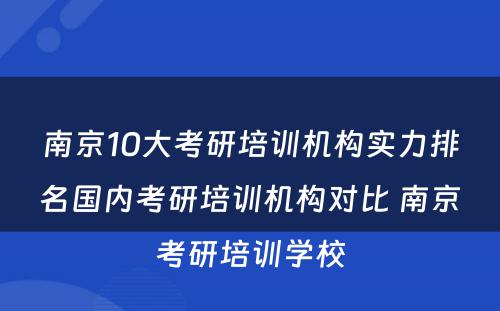 南京10大考研培训机构实力排名国内考研培训机构对比 南京考研培训学校