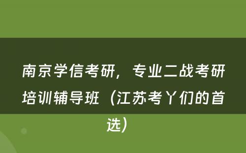南京学信考研，专业二战考研培训辅导班（江苏考丫们的首选） 