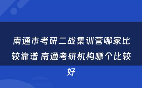 南通市考研二战集训营哪家比较靠谱 南通考研机构哪个比较好