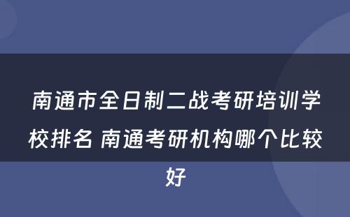 南通市全日制二战考研培训学校排名 南通考研机构哪个比较好
