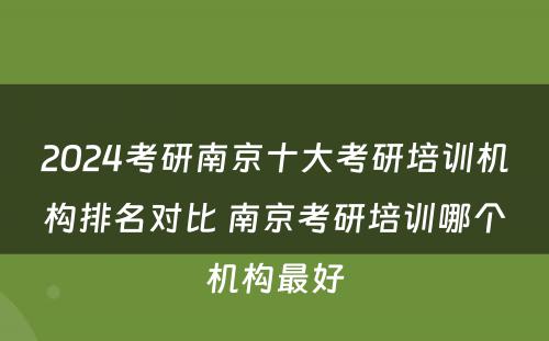 2024考研南京十大考研培训机构排名对比 南京考研培训哪个机构最好