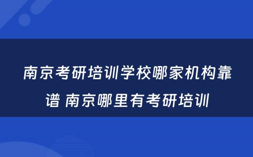 南京考研培训学校哪家机构靠谱 南京哪里有考研培训