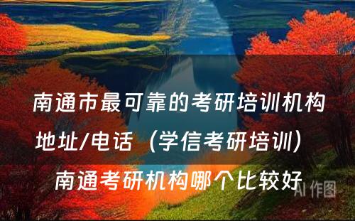 南通市最可靠的考研培训机构地址/电话（学信考研培训） 南通考研机构哪个比较好